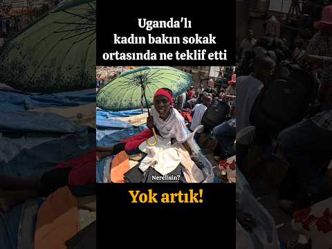 UGANDA'LI KADIN SOKAK ORTASINDA BAKIN NE TEKLİF ETTİ! YOK ARTIK!
